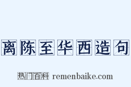 离陈至华西造句是什么意思的图片